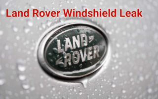 Land Rover Windshield Leak Problem